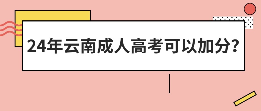 24年云南成人高考可以加分？|照顾政策