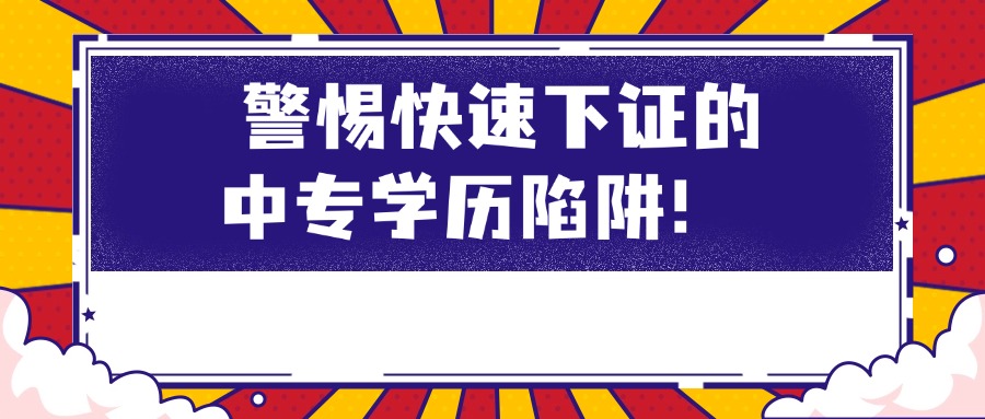 警惕快速下证的中专学历陷阱！