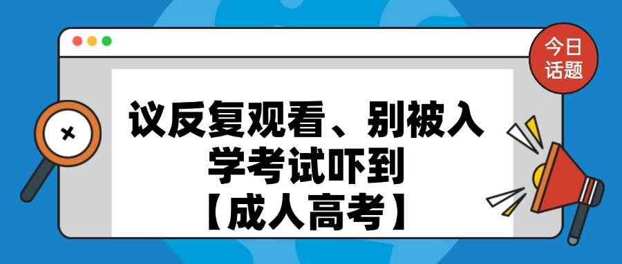 议反复观看、别被入学考试吓到【成人高考】