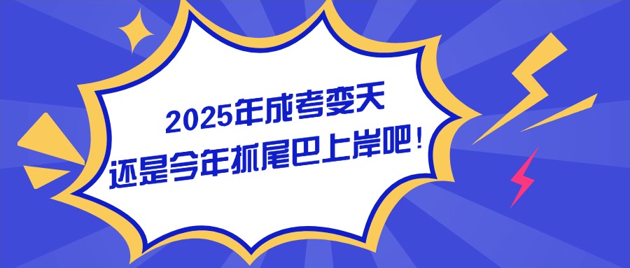 2025年成考变天，还是今年抓尾巴上岸吧！