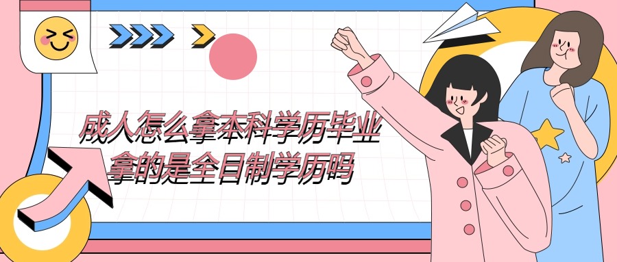 成人怎么拿本科学历毕业拿的是全日制学历吗？