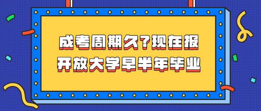 成考周期久？现在报开放大学早半年毕业