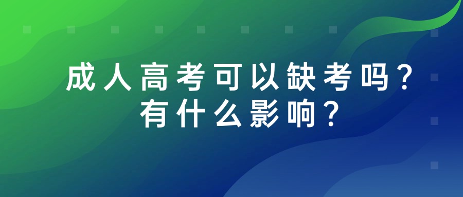 成人高考可以缺考吗？有什么影响？