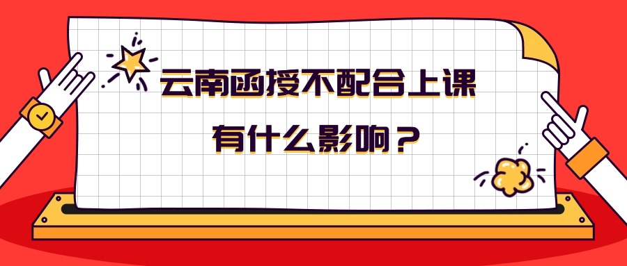 云南函授不配合上课有什么影响？