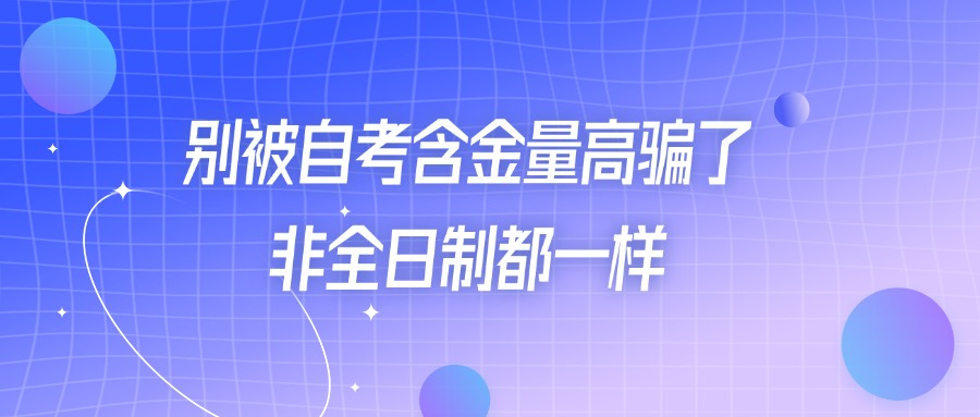 别被自考含金量高骗了，非全日制都一样