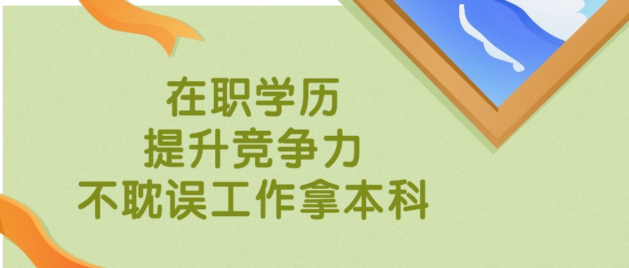 在职学历，提升竞争力，不耽误工作拿本科