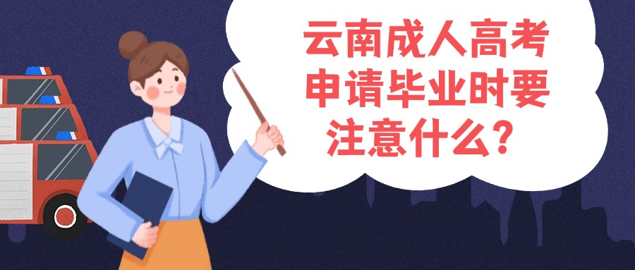 云南成人高考申请毕业时要注意什么？