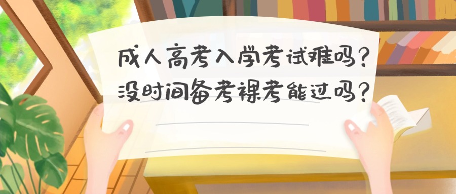 成人高考入学考试难吗？没时间备考裸考能过吗？