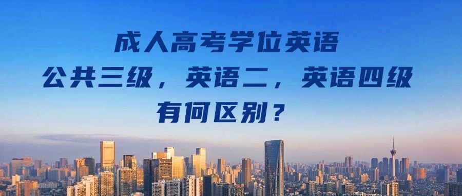 成人高考学位英语，公共三级，英语二，英语四级有何区别？