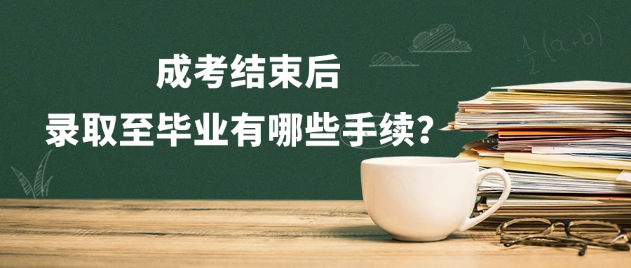 成考结束后，录取至毕业有哪些手续？