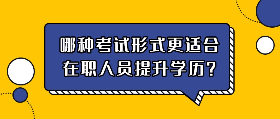 哪种考试形式更适合在职人员提升学历？