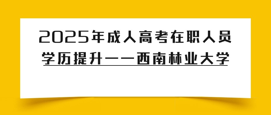 2025年成人高考在职人员学历提升——西南林业大学