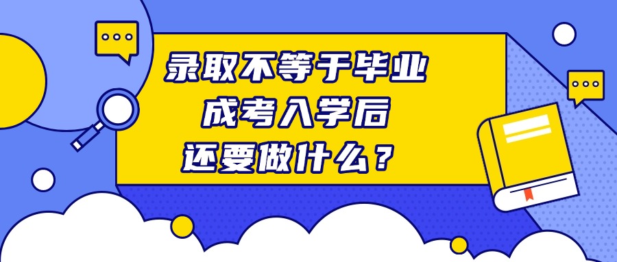 录取不等于毕业，成考入学后还要做什么？