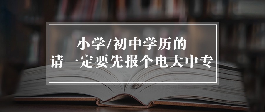 小学/初中学历的，请一定要先报个电大中专