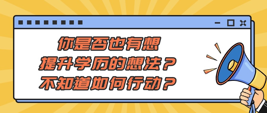 你是否也有想提升学历的想法？但不知道如何行动？