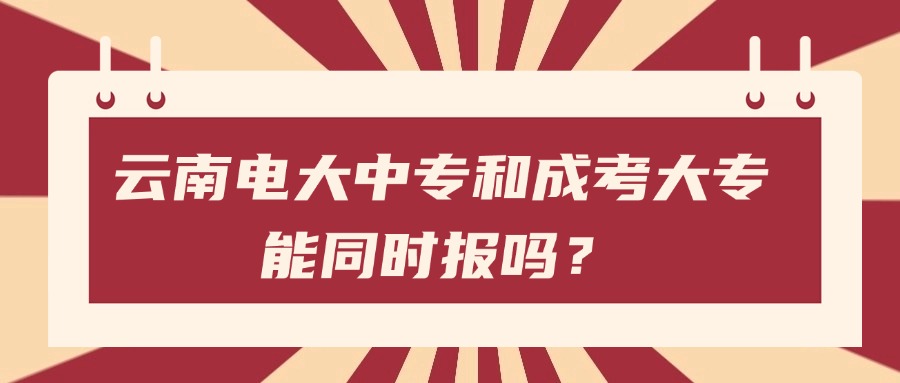 云南电大中专和成考大专能同时报吗？