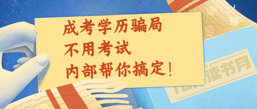 成考学历骗局，不用考试，内部帮你搞定！