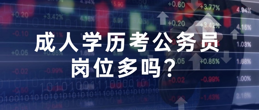 成人学历考公务员岗位多吗？
