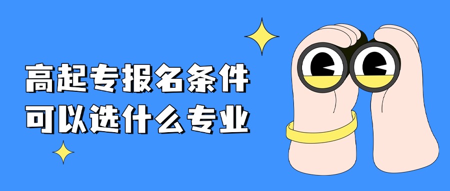高起专报名条件，可以选什么专业
