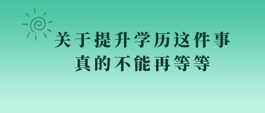 关于提升学历这件事，真的不能再等等