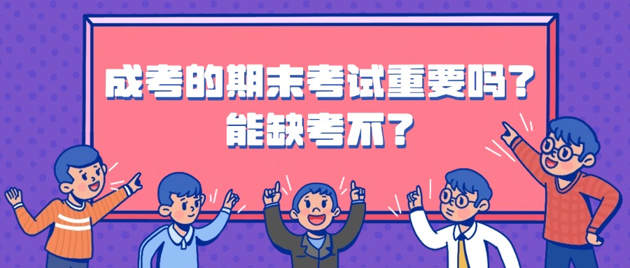 成考的期末考试重要吗？能缺考不？