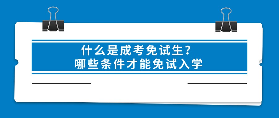 什么是成考免试生？哪些条件才能免试入学