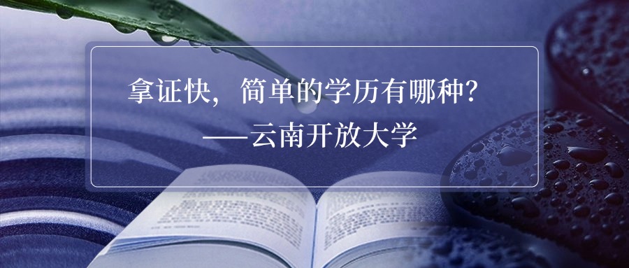 拿证快，简单的学历有哪种？——云南开放大学