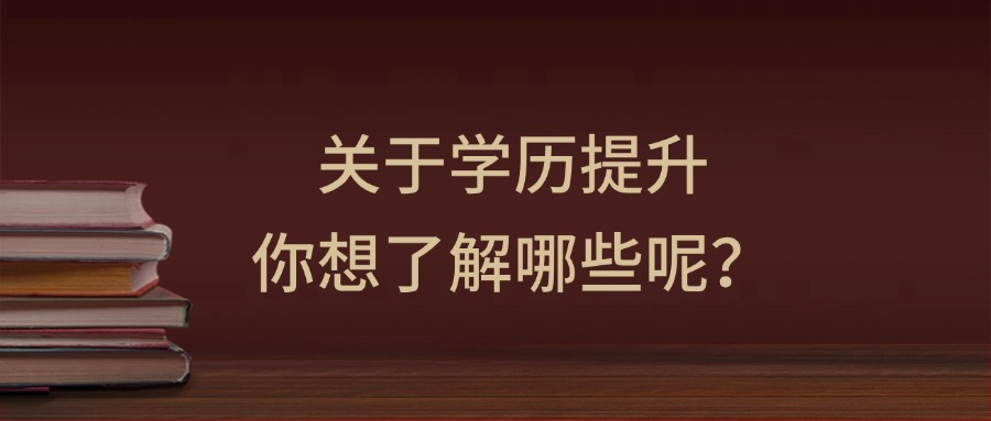 关于学历提升，你想了解哪些呢？