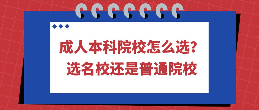 成人本科院校怎么选？选名校还是普通院校