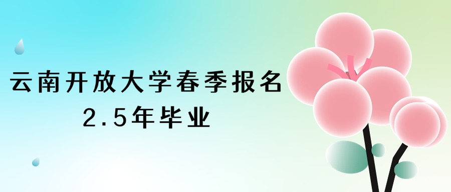 云南开放大学春季报名，2.5年毕业