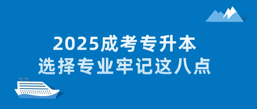 2025成考专升本选择专业牢记这八点