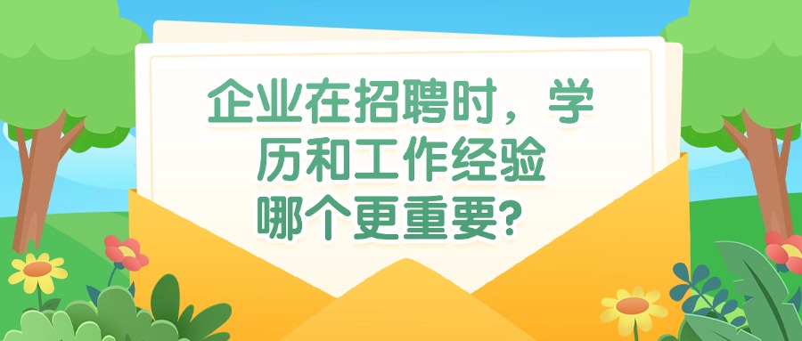 企业在招聘时，学历和工作经验哪个更重要？