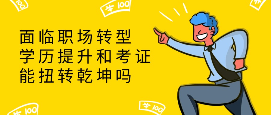 面临职场转型，学历提升和考证能扭转乾坤吗