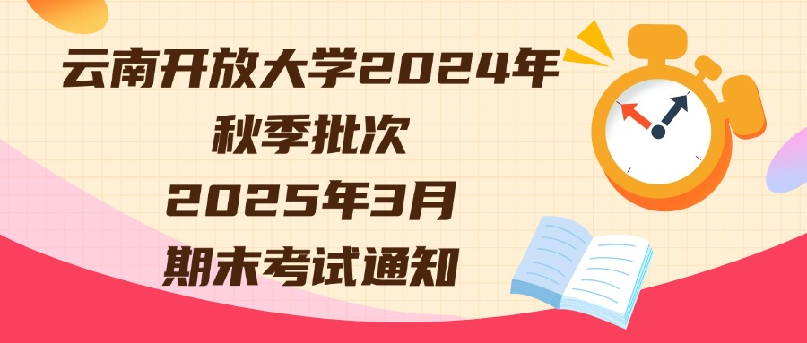 云南开放大学2024年秋季批次2025年3月期末考试通知