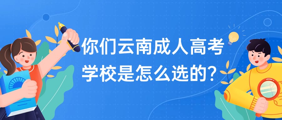 你们云南成人高考学校是怎么选的？
