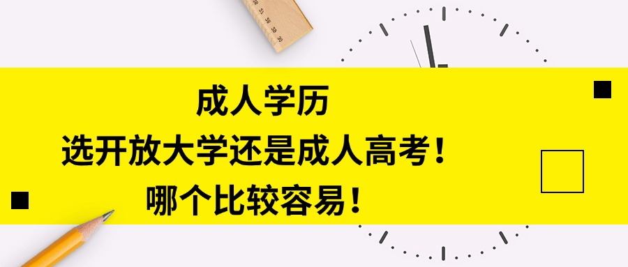 成人学历，选开放大学还是成人高考！哪个比较容易！