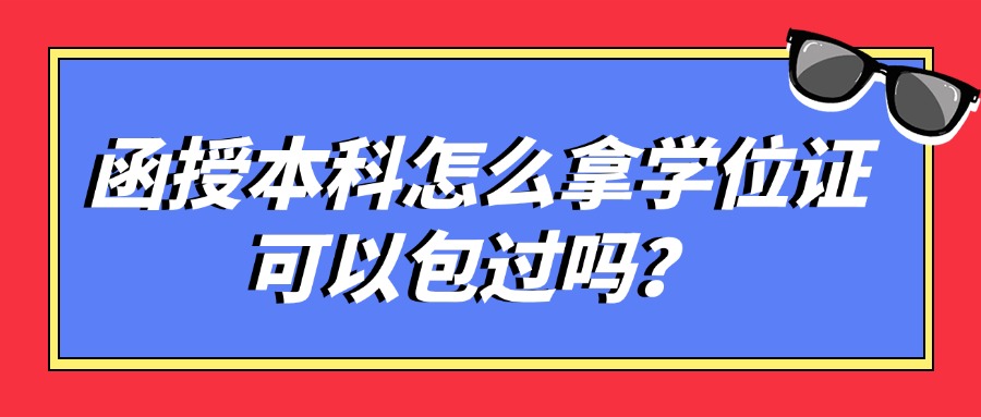 函授本科怎么拿学位证，可以包过吗？