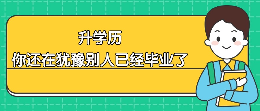 升学历，你还在犹豫别人已经毕业了