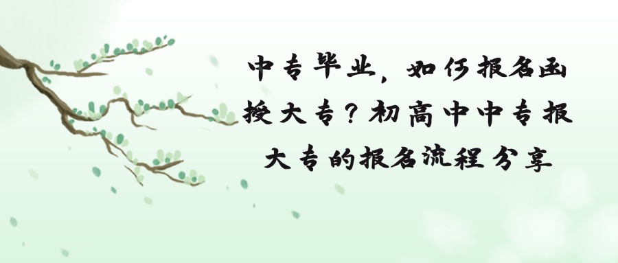 中专毕业，如何报名函授大专？初高中中专报大专的报名流程分享