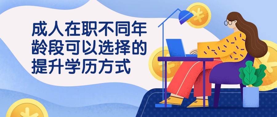 成人在职不同年龄段可以选择的提升学历方式