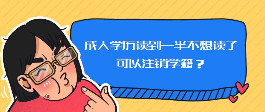 成人学历读到一半不想读了，可以注销学籍？
