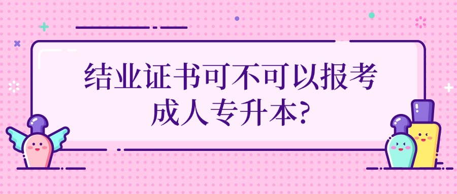 结业证书可不可以报考成人专升本?
