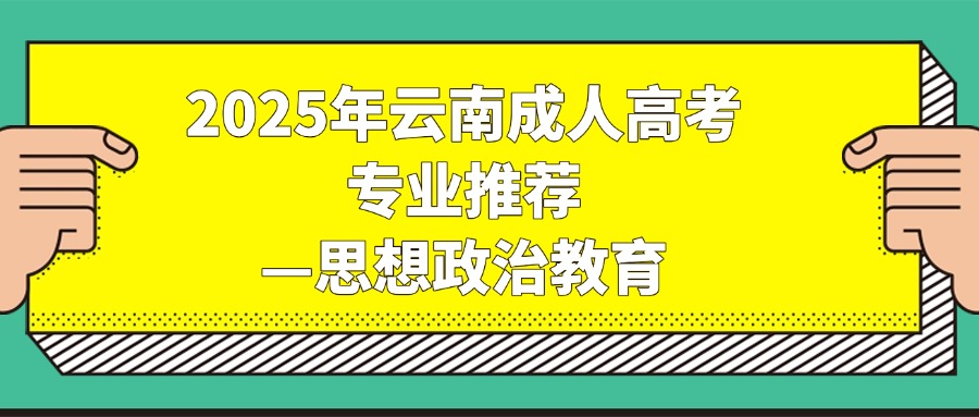 2025年云南成人高考专业推荐—思想政治教育