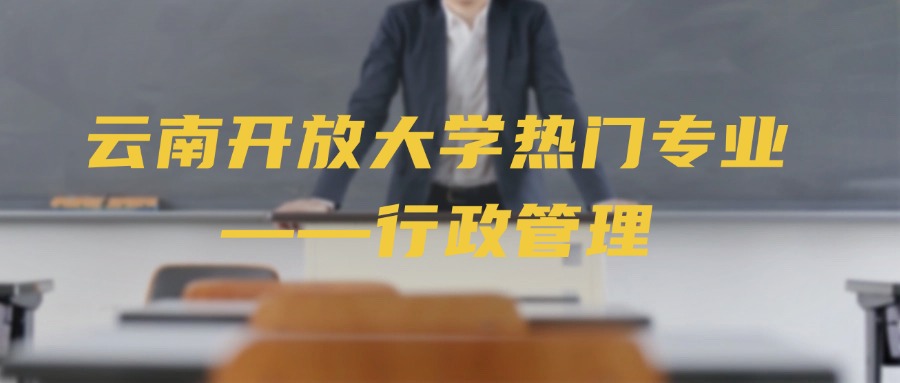 云南开放大学热门专业——行政管理