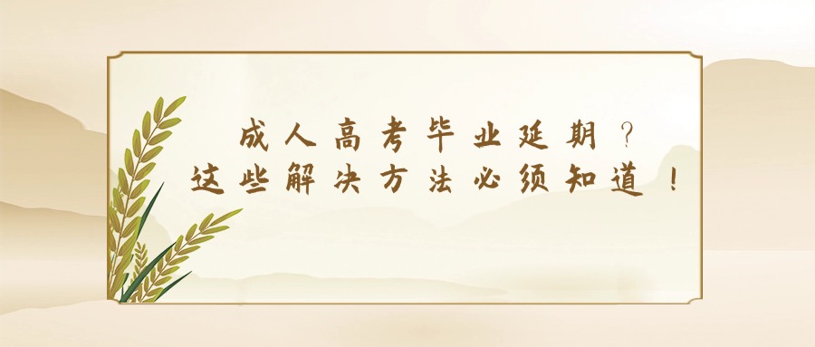 成人高考毕业延期？这些解决方法必须知道！