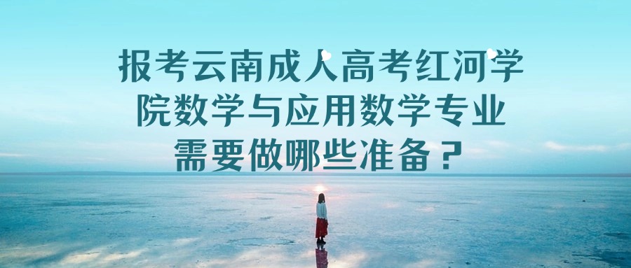 报考云南成人高考红河学院数学与应用数学专业需要做哪些准备？