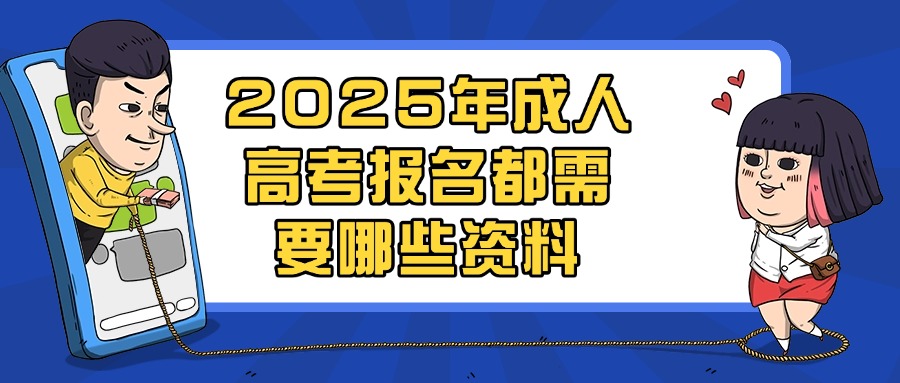 2025年成人高考报名都需要哪些资料