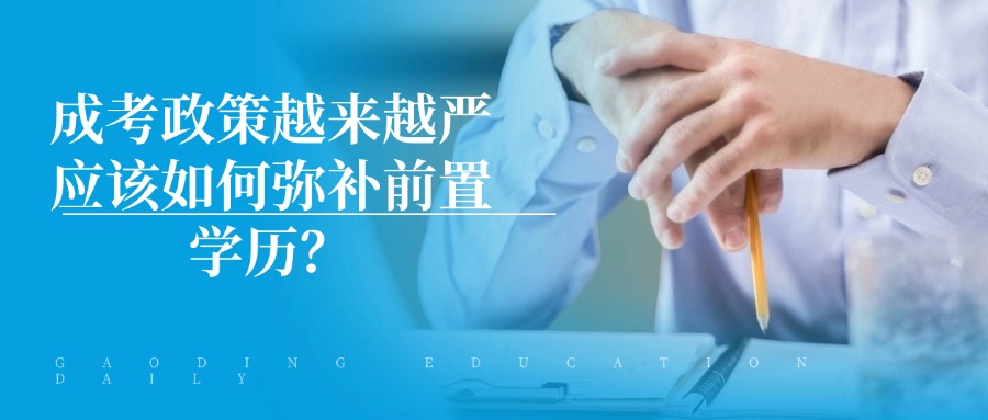 成人高考政策越来越严，应该如何弥补前置学历？