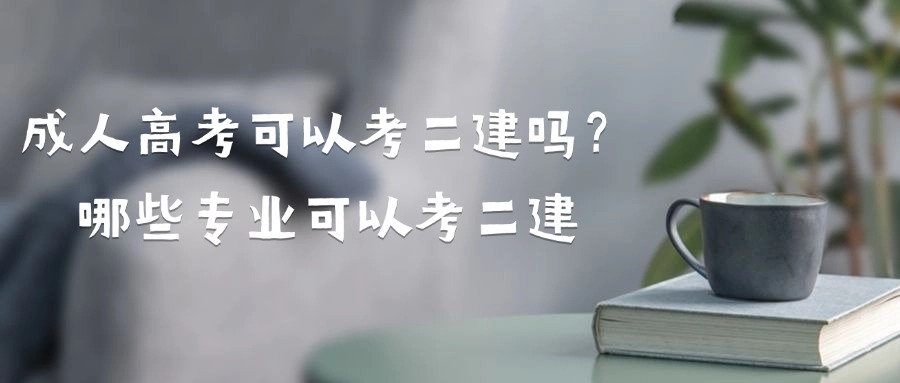 成人高考可以考二建吗？哪些专业可以考二建