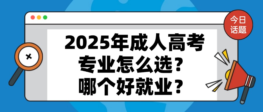 2025年成人高考专业怎么选？哪个好就业？